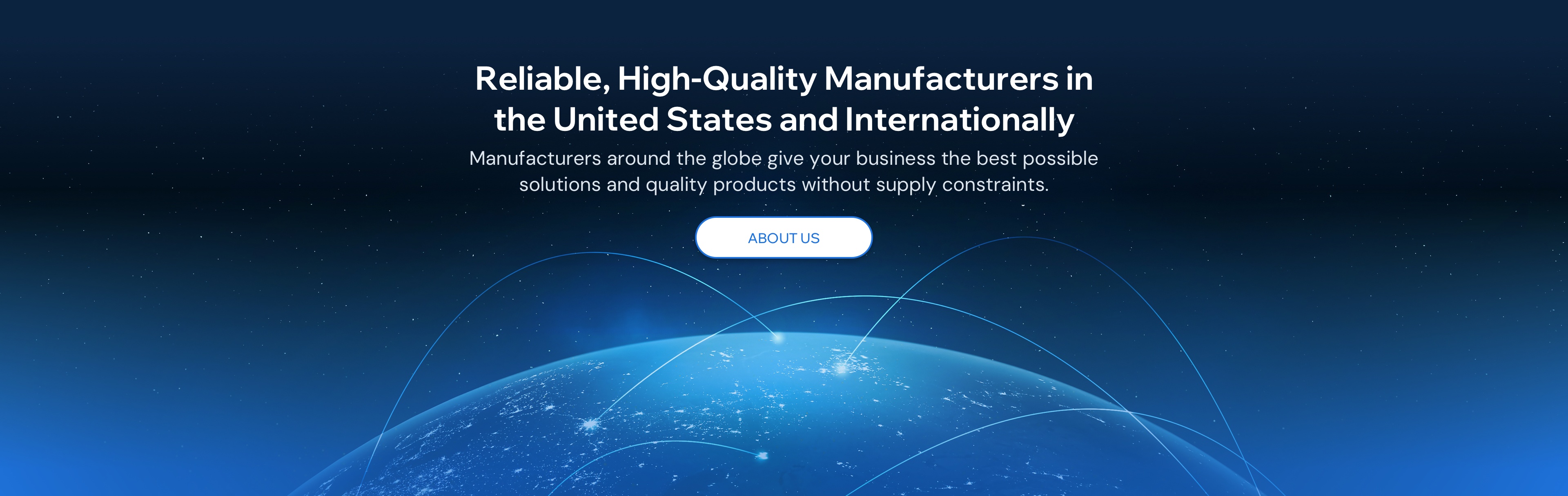 Reliable, High-Quality Manufacturers in the USA and Internationally. Manufacturers around the globe give your business the best possible solutions and quality products without supply constraints. About us.